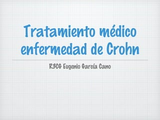 Tratamiento médico
enfermedad de Crohn
R3CG Eugenio García Cano
 