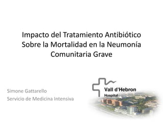 Impacto del Tratamiento Antibiótico
      Sobre la Mortalidad en la Neumonía
               Comunitaria Grave



Simone Gattarello
Servicio de Medicina Intensiva
 