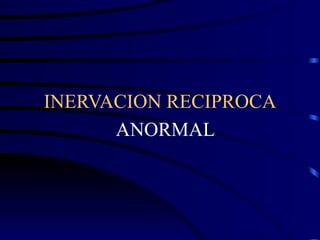INERVACION RECIPROCA ANORMAL 