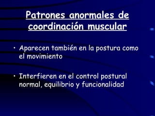 Patrones anormales de coordinación muscular Aparecen también en la postura como el movimiento Interfieren en el control postural normal, equilibrio y funcionalidad 