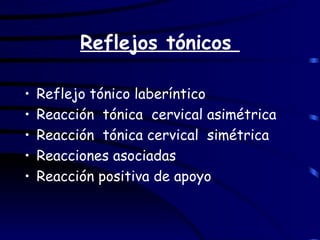 Reflejos tónicos  Reflejo tónico laberíntico Reacción  tónica  cervical asimétrica Reacción  tónica cervical  simétrica Reacciones asociadas Reacción positiva de apoyo 