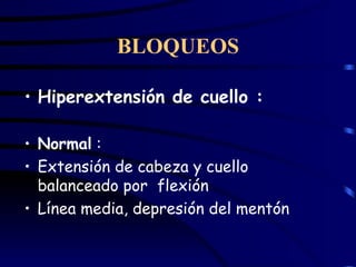 BLOQUEOS Hiperextensión de cuello : Normal  : Extensión de cabeza y cuello balanceado por  flexión Línea media, depresión del mentón 