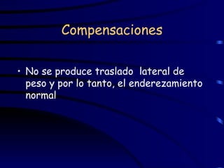 Compensaciones No se produce traslado  lateral de peso y por lo tanto, el enderezamiento normal 