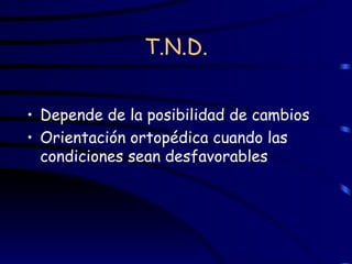 T.N.D. Depende de la posibilidad de cambios Orientación ortopédica cuando las condiciones sean desfavorables 