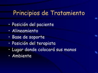 Principios de Tratamiento Posición del paciente Alineamiento Base de soporte Posición del terapista  Lugar donde colocará sus manos Ambiente 
