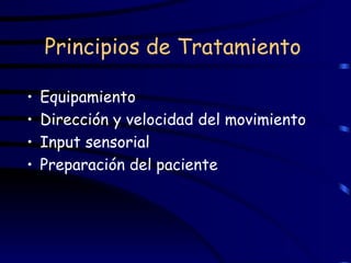 Principios de Tratamiento   Equipamiento Dirección y velocidad del movimiento Input sensorial  Preparación del paciente 