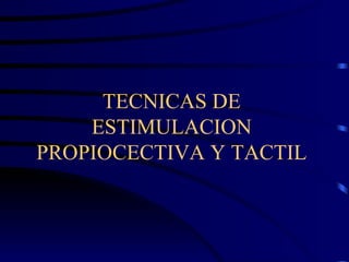 TECNICAS DE ESTIMULACION PROPIOCECTIVA Y TACTIL 
