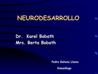 NEURODESARROLLO   Dr.  Karel Bobath Mrs. Berta Bobath Pedro Gahona Llanos Kinesiólogo   