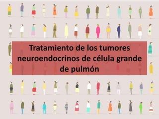 Tratamiento de los tumores
neuroendocrinos de célula grande
de pulmón
 