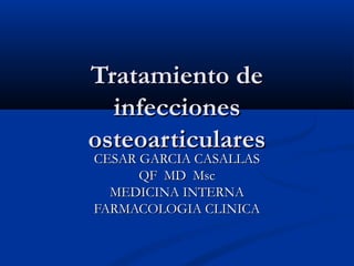 Tratamiento deTratamiento de
infeccionesinfecciones
osteoarticularesosteoarticulares
CESAR GARCIA CASALLASCESAR GARCIA CASALLAS
QF MD MscQF MD Msc
MEDICINA INTERNAMEDICINA INTERNA
FARMACOLOGIA CLINICAFARMACOLOGIA CLINICA
 