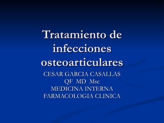 Tratamiento de infecciones osteoarticulares CESAR GARCIA CASALLAS QF  MD  Msc MEDICINA INTERNA FARMACOLOGIA CLINICA 