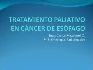 Juan Carlos Mazabuel Q.
MIR Oncología Radioterápica
 
