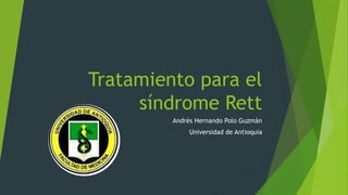 Tratamiento para el
síndrome Rett
Andrés Hernando Polo Guzmán
Universidad de Antioquia
 