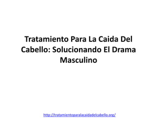 Tratamiento Para La Caida Del
Cabello: Solucionando El Drama
           Masculino




     http://tratamientoparalacaidadelcabello.org/
 