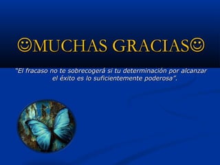 MUCHAS GRACIAS
“El fracaso no te sobrecogerá si tu determinación por alcanzar
             el éxito es lo suficientemente poderosa”.
 