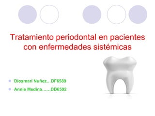 Tratamiento periodontal en pacientes
   con enfermedades sistémicas



 Diosmari Nuñez…DF6589
 Annie Medina……DD6592
 