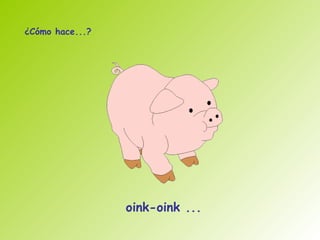 ¿Cómo hace...?




                 oink-oink ...
 
