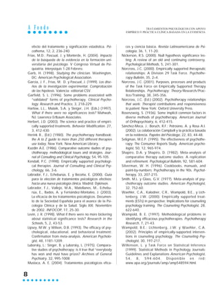 A F o n d o
8
efecto del tratamiento y significación estadística. Psi-
cothema, 12, 2, 236-240.
Frías, M.D.; Pascual, J. y Monterde, H. (2004). Impacto
de la búsqueda de la evidencia en la formación uni-
versitaria del psicólogo. V Congreso Virtual de Psi-
quiatría. Interpsiquis 1-28 Febrero.
Garb, H. (1998). Studying the clinician. Washington,
DC: American Psychological Association.
García, J. F., Frías, M. D. y Pascual, J. (1999). Los dise-
ños de la investigación experimental. Comprobación
de las hipótesis. Valencia: editorial CSV.
Garfield, S. L. (1996). Some problems associated with
“validated” forms of psychotherapy. Clinical Psycho-
logy: Research and Practice, 3, 218-229.
Harlow, L.L., Mulaik, S.A. y Steiger, J.H. (Eds.) (1997).
What if there were no significances tests? Mahwah,
NJ: Lawrence Erlbaum Associates.
Herbert, J.D. (2003). The science and practice of empiri-
cally supported treatments. Behavior Modification. 27,
3, 412-430.
Herink R., (Ed.) (1980). The psychotherapy handbook:
the A to Z guide to more than 250 different therapies
use today. New York: New American Library.
Kazdin A.E. (1986). Comparative outcome studies of psy-
chotherapy: methodological issues and strategies. Jour-
nal of Consulting and Clinical Psychology, 54, 95-105.
Kendall, P.C. (1998). Empirically supported psychologi-
cal therapies. Journal of Consulting and Clinical Psy-
chology, 66, 3-6.
Labrador, F.J., Echeburúa, E. y Becoña, E. (2000). Guía
para la elección de tratamientos psicológicos efectivos:
hacia una nueva psicología clínica. Madrid: Dykinson.
Labrador, F.J., Vallejo, M.A., Matellanes, M., Echebu-
rúa, E., Bados, A. y Fernández-Montalvo, J. (2003).
La eficacia de los tratamientos psicológicos. Documen-
to de la Sociedad Española para el avance de la Psi-
cología Clínica y de la Salud. Siglo XXI. Noviembre
de 2002. INFOCOP, 17, 25-30.
Levin, J. R. (1998). What if there were no more bickering
about statistical significance tests? Research in the
Schools, 5, 2, 43-53.
Lipsey, M.W. y Wilson, D.B. (1993). The efficacy of psy-
chological, educational, and behavioral treatment:
Confirmation from meta-analysis. American Psycholo-
gist, 48, 1181-1209.
Luborsky, L.; Singer, B. y Luborsky, L. (1975). Compara-
tive studies of psychotherapy: is it true that “everybody
has won and must have prizes? Archives of General
Psychiatry, 32, 995-1008
Mustaca, A. E. (2004). Tratamientos psicológicos efica-
ces y ciencia básica. Revista Latinoamericana de Psi-
cología, 36, 1, 11-20.
Nickerson, R.S. (2000). Null hypothesis significance tes-
ting: A review of an old and continuing controversy.
Psychological Methods, 5, 241-301.
Norcross, J.C. (2000). Empirically supported therapeutic
relationships: A Division 29 Task Force. Psychothe-
rapy Bulletin, 35, 2–4.
Norcross, J.C. (2001). Purposes, processes and products
of the Task Force on Empirically Supported Therapy
Relationships. Psychotherapy: Theory/Research/Prac-
tice/Training, 38, 345-356.
Norcross, J.C. (Ed.) (2002). Psychotherapy relationships
that work: Therapist contributions and responsiveness
to patient. New York: Oxford University Press.
Rosenzweig, S. (1936). Some implicit common factors in
diverse methods of psychotherapy. American Journal
of Orthopsychiatry, 6, 412-415.
Sánchez-Meca, J.; Boruch, R.F.; Petrosino, A. y Rosa A.I.
(2002). La colaboración Campbell y la práctica basada
en la evidencia. Papeles del Psicólogo, 22, 83, 44-48.
Seligman, M.E.P. (1995). The effectiveness of psychothe-
rapy: The Consumer Reports Study. American psycho-
logist, 50, 12, 965-974.
Shapiro, D.A. y Shapiro, D. (1982). Meta-analysis of
comparative therapy outcome studies: A replication
and refinement. Psychological Bulletin, 92, 581-604.
Silverman, W. H. (1996). Cookbooks, manuals, and
paint-by-numbers: Psychotherapy in the 90s. Psychot-
herapy, 33, 207-215.
Smith, M.L. y Glass, G.V. (1977). Meta-analysis of psy-
chotherapy outcome studies. American Psychologist,
32, 752-60.
Waehler, C.A., Kalodner, C.R., Wampold, B.E., y Lich-
tenberg, J.W. (2000). Empirically supported treat-
ments (ESTs) in perspective: Implications for counseling
psychology training. The Counseling Psychologist, 28,
622-640.
Wampold, B. E. (1997). Methodological problems in
identifying efficacious psychotherapies. Psychotherapy
Research, 7, 21-43.
Wampold, B.E.; Lichtenberg, J.W. y Waehler, C.A.
(2002). Principles of empirically-supported interven-
tions in counseling psychology. The Counseling Psy-
chologist, 30, 197-217.
Wilkinson, L. y Task Force on Statistical Inference
(1999). Statistical Methods in Psychology Journals:
Guidelines and Explanations American Psychologist,
54, 8, 594-604. Disponible en red:
www.apa.org/journals/amp/amp548594.html.
TRATAMIENTOS PSICOLÓGICOS CON APOYO
EMPÍRICO Y PRÁCTICA CLÍNICA BASADA EN LA EVIDENCIA
 