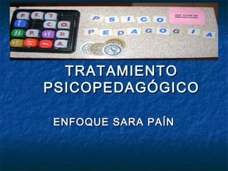 TRATAMIENTOTRATAMIENTO
PSICOPEDAGÓGICOPSICOPEDAGÓGICO
ENFOQUE SARA PAÍNENFOQUE SARA PAÍN
 
