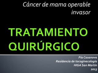 Cáncer de mama operable
invasor
Pía Casanova
Residencia de tocoginecología
HIGA San Martín
2013
 