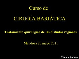 CIRUGÍA BARIÁTICA Clínica Aubone Mendoza 20 mayo 2011 Curso de Tratamiento quirúrgico de las distintas regiones 