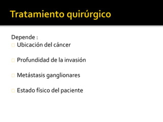Depende : 
Ubicación del cáncer 
Profundidad de la invasión 
Metástasis ganglionares 
Estado físico del paciente 
 