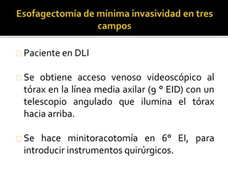 Paciente en DLI 
Se obtiene acceso venoso videoscópico al 
tórax en la línea media axilar (9 ° EID) con un 
telescopio angulado que ilumina el tórax 
hacia arriba. 
Se hace minitoracotomía en 6° EI, para 
introducir instrumentos quirúrgicos. 
 