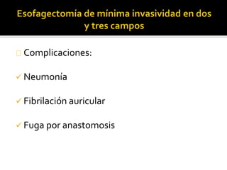 Complicaciones: 
 Neumonía 
 Fibrilación auricular 
 Fuga por anastomosis 
 