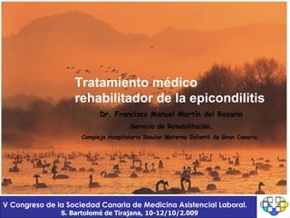 Tratamiento médico rehabilitador de la epicondilitis Dr. Francisco Manuel Martín del Rosario Servicio de Rehabilitación. Complejo Hospitalario Insular Materno Infantil de Gran Canaria.   