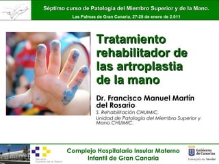 Dr. Francisco Manuel Martín del Rosario S. Rehabilitación CHUIMIC.  Unidad de Patología del Miembro Superior y Mano CHUIMIC. Tratamiento rehabilitador de las artroplastia de la mano 