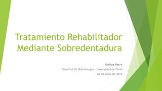 Tratamiento Rehabilitador
Mediante Sobredentadura
Yoshua Parry
Facultad de Odontología, Universidad de Chile
20 de junio de 2014
 