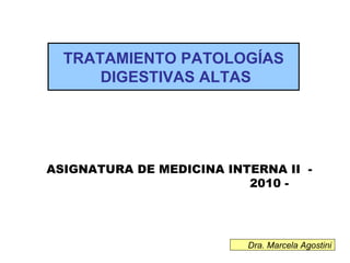 ASIGNATURA DE MEDICINA INTERNA II  - 2010 -  TRATAMIENTO PATOLOGÍAS DIGESTIVAS ALTAS Dra. Marcela Agostini 