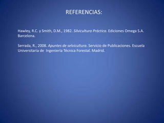 REFERENCIAS:

Hawley, R.C. y Smith, D.M., 1982. Silvicultura Práctica. Ediciones Omega S.A.
Barcelona.

Serrada, R., 2008. Apuntes de selvicultura. Servicio de Publicaciones. Escuela
Universitaria de Ingeniería Técnica Forestal. Madrid.
 