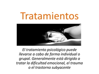 Tratamientos
El tratamiento psicológico puede
llevarse a cabo de forma individual o
grupal. Generalmente está dirigido a
tratar la dificultad emocional, el trauma
o el trastorno subyacente

 