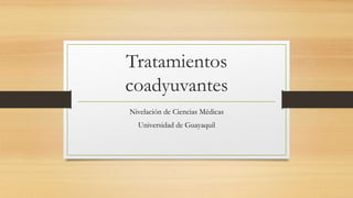 Tratamientos
coadyuvantes
Nivelación de Ciencias Médicas
Universidad de Guayaquil
 