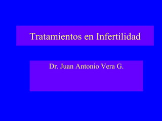 Tratamientos en Infertilidad Dr. Juan Antonio Vera G. 