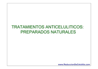 TRATAMIENTOS ANTICELULITICOS:
PREPARADOS NATURALES

www.ReduccionDeCelulitis.com

 
