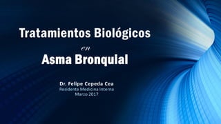 Tratamientos Biológicos
en
Asma Bronquial
Dr. Felipe Cepeda Cea
Residente Medicina Interna
Marzo 2017
 