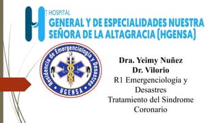 Dra. Yeimy Nuñez
Dr. Vilorio
R1 Emergenciología y
Desastres
Tratamiento del Sindrome
Coronario
 