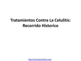 Tratamientos Contra La Celulitis:
      Recorrido Historico




         http://contralacelulitis.com/
 