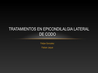 TRATAMIENTOS EN EPICONDILALGIA LATERAL
DE CODO
Felipe Gonzalez
Fabian Jaque

 