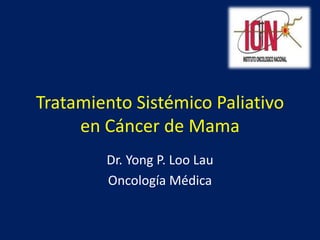 Tratamiento Sistémico Paliativo
en Cáncer de Mama
Dr. Yong P. Loo Lau
Oncología Médica
 