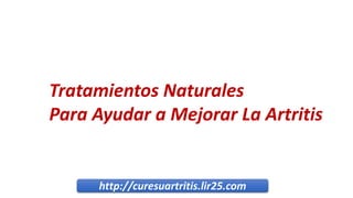 http://curesuartritis.lir25.com
Tratamientos Naturales
Para Ayudar a Mejorar La Artritis
 