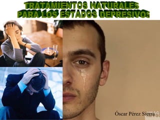 TRATAMIENTOS NATURALES PARA LOS ESTADOS DEPRESIVOS Óscar Pérez Sierra 