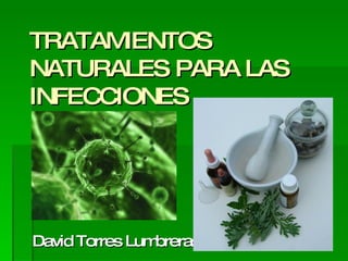TRATAMIENTOS NATURALES PARA LAS INFECCIONES David Torres Lumbreras 