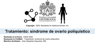 Tratamiento: síndrome de ovario poliquístico
Copyright : 2024, Residente en medicina familiar, Inc.
Realizado en la fecha: 23/04/ 2024
Búsqueda en PubMed : Tratamiento: síndrome de ovario poliquístico
Miembro facilitador: Jhan Sebastian Saavedra, MD.
 