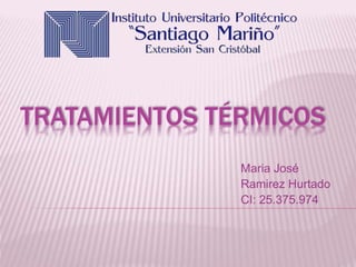 TRATAMIENTOS TÉRMICOS
Maria José
Ramirez Hurtado
CI: 25.375.974
 