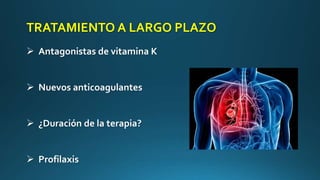 TRATAMIENTO A LARGO PLAZO
 Antagonistas de vitamina K
 Nuevos anticoagulantes
 ¿Duración de la terapia?
 Profilaxis
 