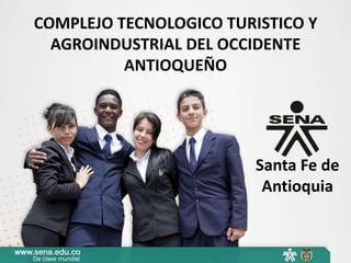 COMPLEJO TECNOLOGICO TURISTICO Y
AGROINDUSTRIAL DEL OCCIDENTE
ANTIOQUEÑO
Santa Fe de
Antioquia
 