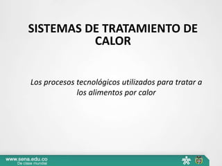 SISTEMAS DE TRATAMIENTO DE
CALOR
Los procesos tecnológicos utilizados para tratar a
los alimentos por calor
 
